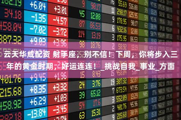 云天华成配资 射手座，别不信！下周，你将步入三年的黄金时期，好运连连！_挑战自我_事业_方面