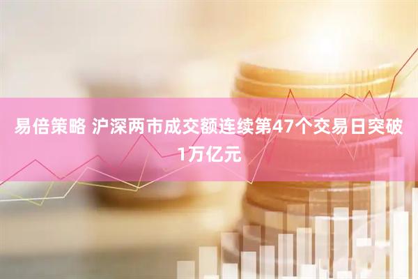 易倍策略 沪深两市成交额连续第47个交易日突破1万亿元
