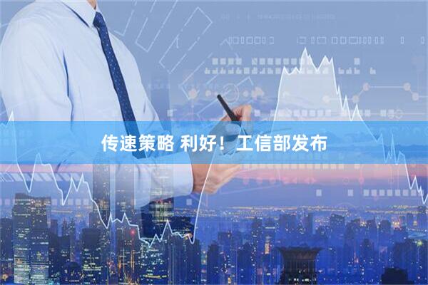 传速策略 利好！工信部发布