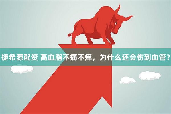 捷希源配资 高血脂不痛不痒，为什么还会伤到血管？